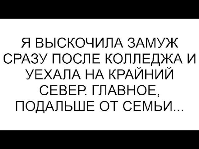 Я выскочила замуж сразу после колледжа и уехала на Крайний Север. Главное, подальше от семьи...