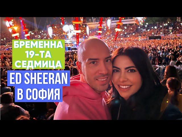 БРЕМЕННА В 19-ТА СЕДМИЦА + ED SHEERAN В СОФИЯ