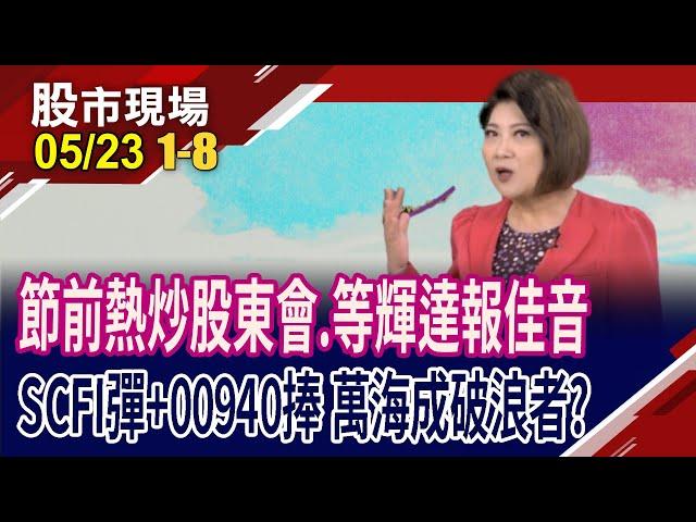 端午節前637家股東會!SCFI連兩周彈16% 萬海為貨櫃暖場?輝達財報下週三揭曉 華爾街目標價175~200美元!｜20250523(第1/8段)股市現場*鄭明娟(王文良×曾志翔×杜富國)