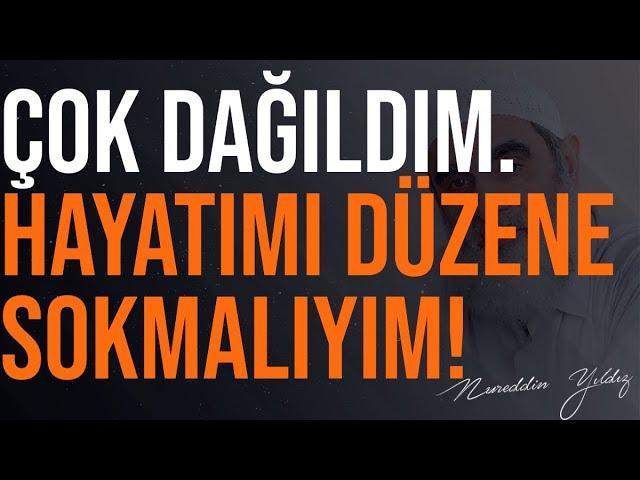 ÇOK DAĞILDIM. HAYATIMI DÜZENE SOKMALIYIM! | Nureddin Yıldız