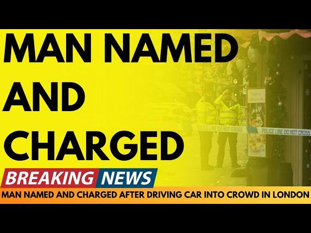 BREAKING NEWS: MAN NAMED AND CHARGED AFTER DRIVING CAR INTO CROWD IN LONDON