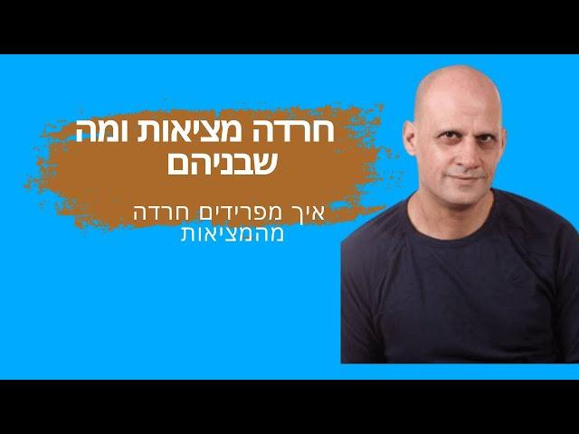 חרדה מציאות ומה שבניהם - לשחרור חסימה שלחו הודעה למספר 0522902953