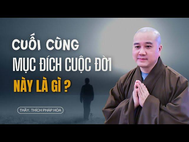 Mục đích cuối cùng của cuộc đời này là  gì ? Thầy Thích Pháp Hòa