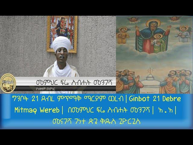 ግንቦት 21 ደብረ ምጥማቅ ማርያም ወረብ|Ginbot 21 Debre Mitmaq Wereb|በመምህር ፍሬ ስብሐት መንገሻ|አ.አ| መናገሻ ገነተ ጽጌ ቅዱስ ጊዮርጊስ