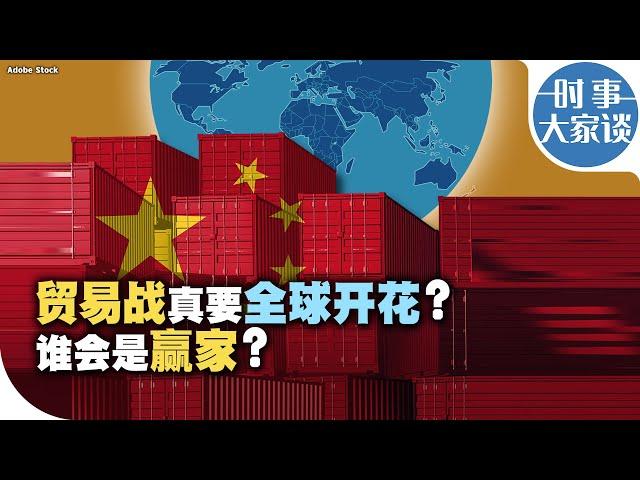 时事大家谈：贸易战真要全球开花？谁会是赢家？