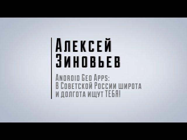 Алексей Зиновьев — Android Geo Apps: В Советской России широта и долгота ищут ТЕБЯ!