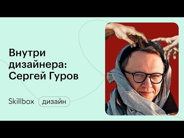 Внутри дизайнера: Сергей Гуров. Работа, чтобы доказать кому-то, что ты можешь!