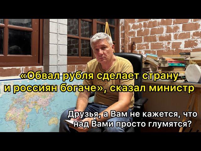 «Обвал рубля сделает россиян богаче», сказал министр. Друзья, Вам не кажется, что над вами глумятся?