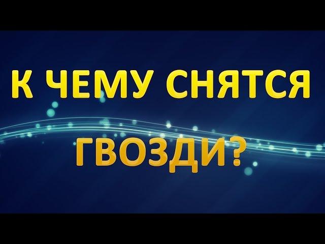 ТОЛКОВАНИЕ СНОВИДЕНИЙ - Что значат сны про ГВОЗДИ?