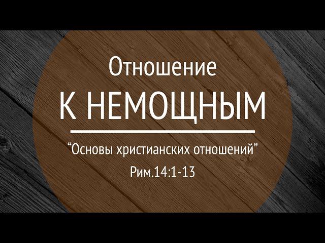 12 Проповедь "Отношение к немощным" (Рим.14:1-13)