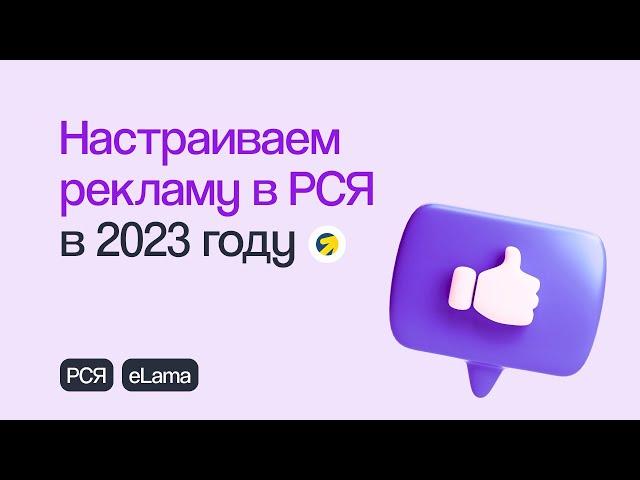 КАК НАСТРОИТЬ РСЯ В 2023 ГОДУ С НУЛЯ: ПОШАГОВОЕ ПРАКТИЧЕСКОЕ РУКОВОДСТВО | Вебинар eLama 09.02.23