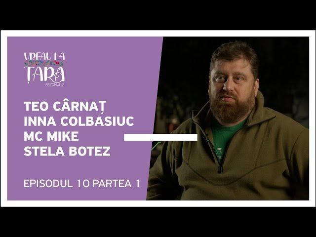 Vreau la Țară - Teo Cârnaț, MC Mike, Inna Colbasiuc, Stela Botez | Ep. 10, Partea 1