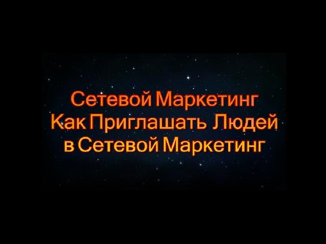 СЕТЕВОЙ МАРКЕТИНГ. КАК ПРИГЛАШАТЬ ЛЮДЕЙ В СЕТЕВОЙ МАРКЕТИНГ.