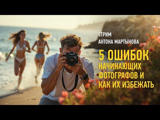 5 ошибок начинающих фотографов и как их избежать. Антон Мартынов