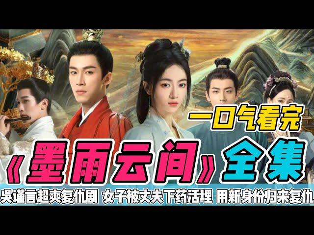 一口气看完《墨雨云间》全集：大结局让人意难平！吴谨言王星越主演2024年话题度最高最有质感的古装剧！