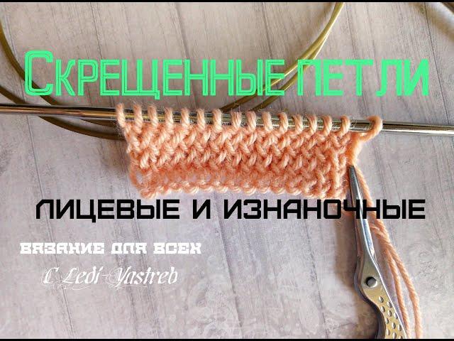 Скрещенные лицевые петли, скрещенные изнаночные петли.
