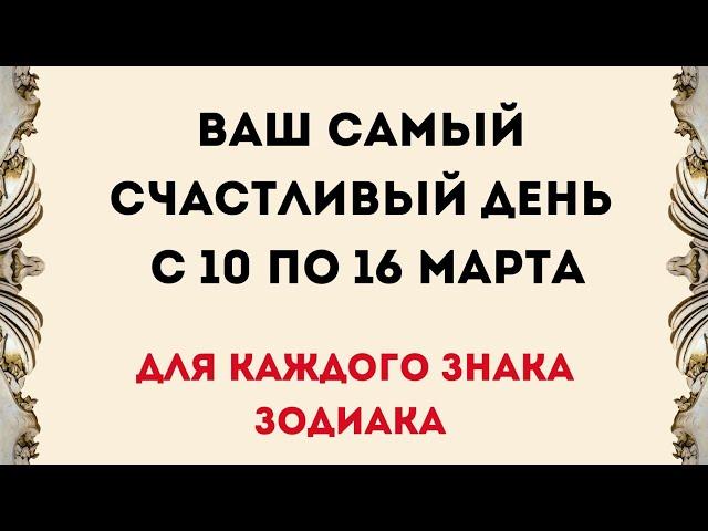 Ваш самый счастливый день с 10 по 16 марта. Для каждого знака зодиака.