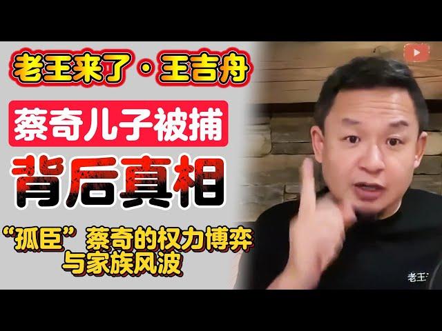 老王来了·王吉舟：蔡奇儿子蔡尔津被军方抓捕背后真相 | 孤臣蔡奇的权利博弈与家族风波