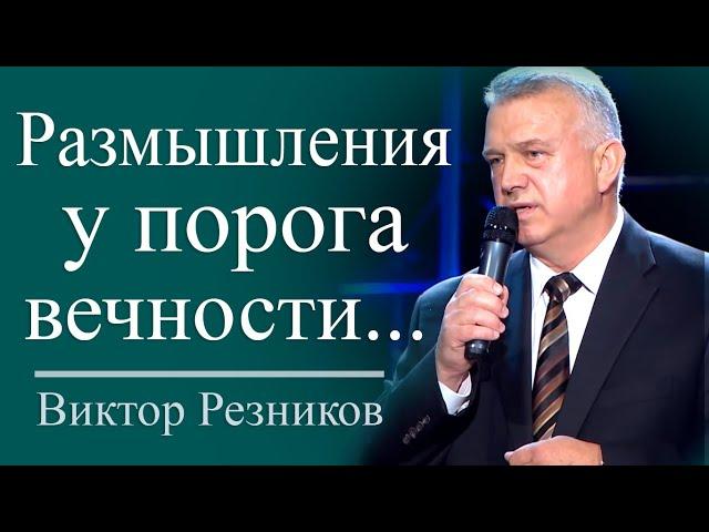 Размышления у порога вечности - Виктор Резников │ Проповеди христианские