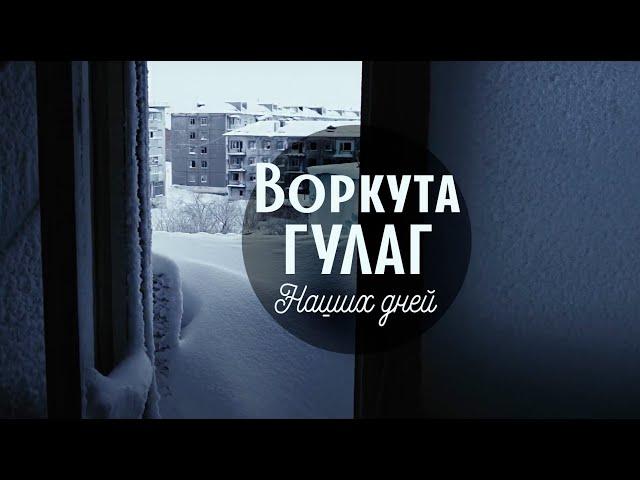 ВОРКУТА. ГУЛАГ НАШИХ ДНЕЙ