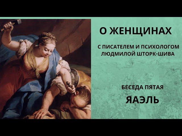 Беседы о женщинах. Яэль (Иаиль). С писателем и психологом Людмилой Шторк-Шива.