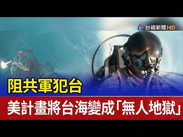 阻共軍犯台 美計畫將台海變成「無人地獄」