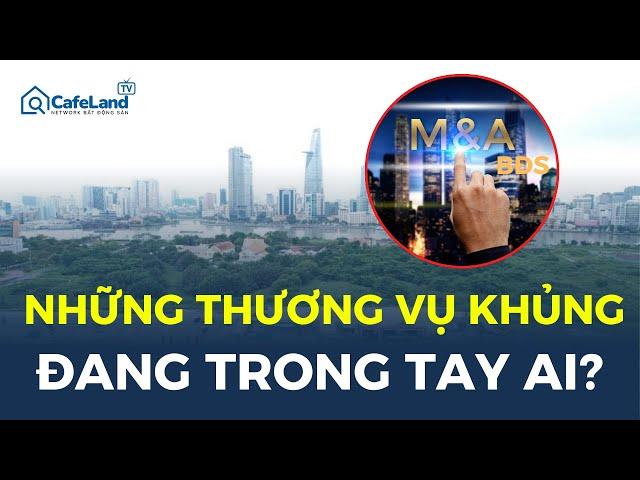 M&A bất động sản: Những thương vụ "KHỦNG" đang trong tay ai? | CafeLand