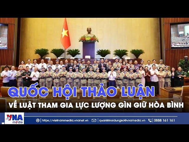 Quốc hội thảo luận về Luật Tham gia lực lượng gìn giữ hòa bình - VNA