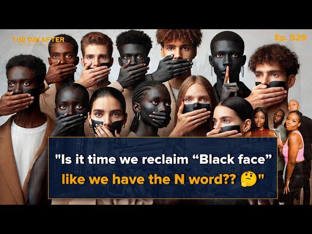 Is it time we reclaim “Black face” like we have the N word??  | The Day After Ep. 529