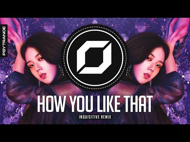 PSY-TRANCE ◉ BLACKPINK - How You Like That (Inquisitive Remix)