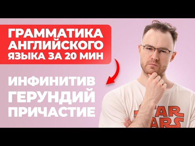 АНГЛИЙСКАЯ ГРАММАТИКА: ИНФИНИТИВ, ГЕРУНДИЙ, ПРИЧАСТИЕ