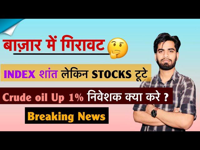 बाजार मे गिरावट  Index शांत लेकिन Stocks टूटे  Crude Oil Up 1% ️ निवेशक क्या करे ? Breaking News