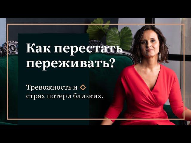 Как перестать переживать? Тревожность и страх утраты близких.