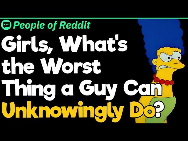 Girls, What's The Worst Thing A Guy Can Unknowingly Do?