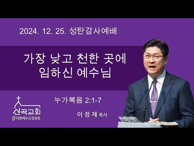 2024. 12. 25 신곡교회 성탄감사예배 / 가장 낮고 천한 곳에 임하신 예수님