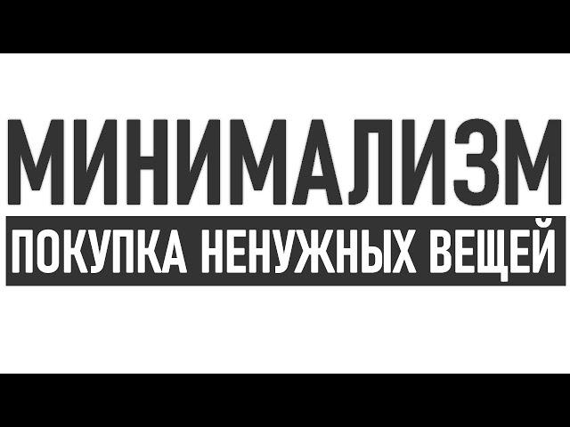 КАК НЕ ПОКУПАТЬ НЕНУЖНЫЕ ВЕЩИ | Почему мы покупаем ненужные вещи и как перестать это делать