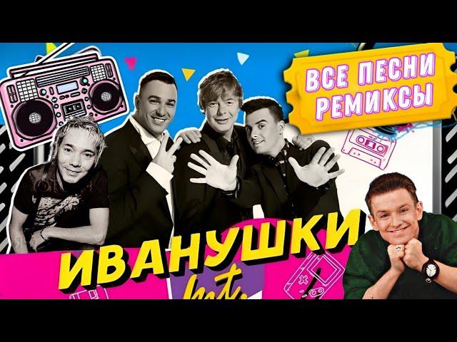 ИванушкИ  ВСЕ ПЕСНИ и РЕМИКСЫ 