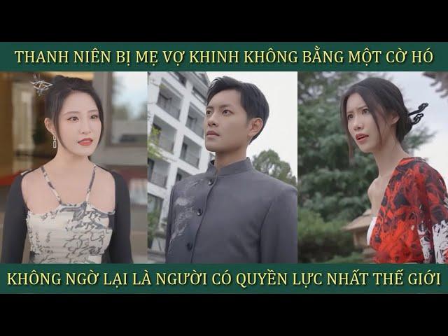 Thanh niên bị mẹ vợ khinh không bằng một con Cờ Hó không ngờ lại là người có quyền lực nhất thế giới