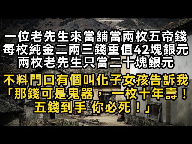 【鬼器4】老先生來當舖當兩枚五帝錢每枚純金重值42塊銀元兩枚老先生只當二十塊銀元不料門口有個叫化子女孩告訴我「五帝買命錢 一枚十年壽！」五錢到手必死！#書林小說 #重生 #爽文 #情感故事 #唯美频道