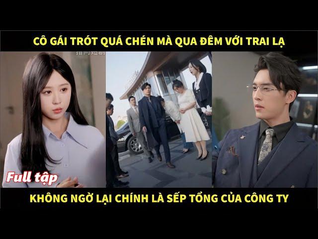 Cô gái trót quá chén mà qua đêm với trai lạ, không ngờ lại chính là sếp tổng của công ty