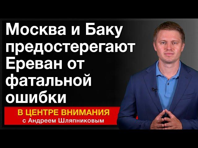 Москва и Баку предостерегают Ереван от фатальной ошибки. События недели