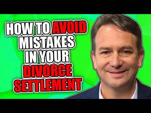 How to Avoid Mistakes in Your Divorce Settlement