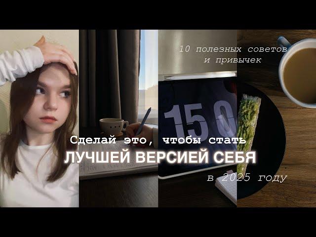 Сделай это, чтобы стать ЛУЧШЕЙ ВЕРСИЕЙ СЕБЯ в 2025 году | 10 полезных советов и привычек