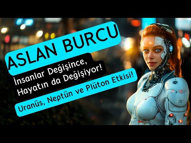 Aslan Burcu - İnsanlar Değişince, Hayatında Değişiyor! - Uranüs, Neptün, Plüton Etkisi