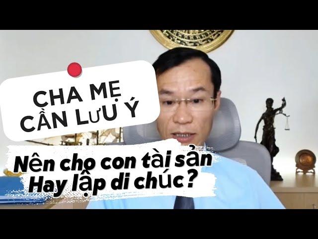 Nên tặng cho con tài sản nhà đất hay lập di chúc? (Cha mẹ nên tìm hiểu)