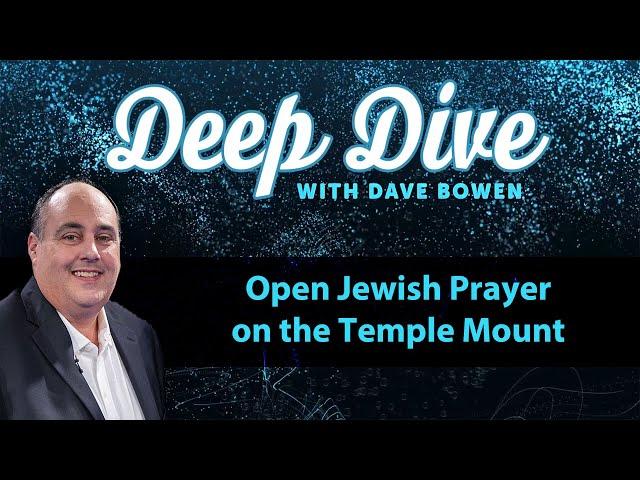 Open JEWISH PRAYER on the TEMPLE MOUNT | Deep Dive with Dave Bowen