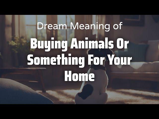 Buying Animals Or Something For Your Home Dream Meaning & Symbolism | Interpretation Psychology