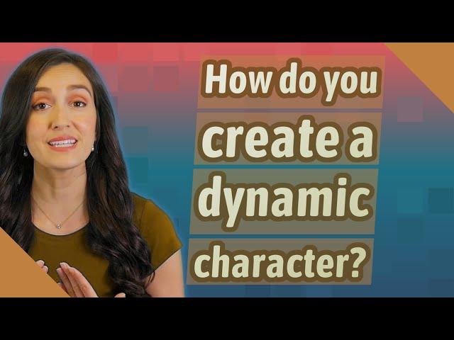 How do you create a dynamic character?