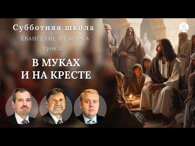 СУББОТНЯЯ ШКОЛА | УРОК 12 В муках и на кресте | Молчанов, Опарин, Василенко