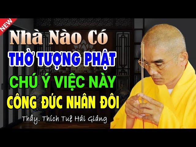 Nhà nào có Thờ Tượng Phật chú ý việc này CÔNG ĐỨC NHÂN ĐÔI - Thầy Thích Tuệ Hải (quan trọng)